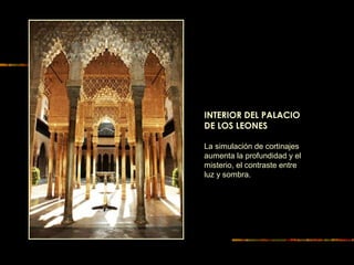 INTERIOR DEL PALACIO
DE LOS LEONES
La simulación de cortinajes
aumenta la profundidad y el
misterio, el contraste entre
luz y sombra.
 