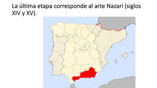 La última etapa corresponde al arte Nazarí (siglos
XIV y XV).
 