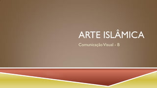 ARTE ISLÂMICA
Comunicação Visual - B

 