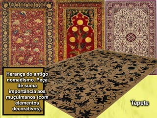 Herança do antigo
nomadismo. Peça
de suma
importância aos
muçulmanos (com
elementos
decorativos).
Tapete
 