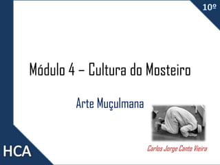Módulo 4 – Cultura do Mosteiro
Arte Muçulmana
Carlos Jorge Canto Vieira
 