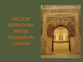 ARCO DE
HERRADURA.
   Mihrab
Mezquita de
  Córdoba
 