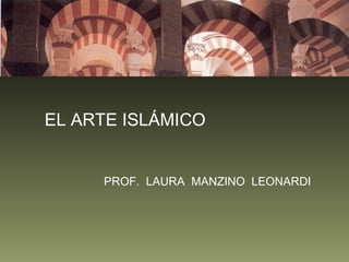 EL ARTE ISLÁMICO


     PROF. LAURA MANZINO LEONARDI
 