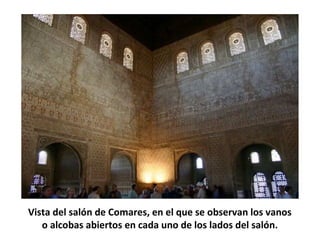 Vista del salón de Comares, en el que se observan los vanos
o alcobas abiertos en cada uno de los lados del salón.
 