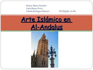 Arte Islámico enArte Islámico en
Al-AndalusAl-Andalus
Beatriz Álamo Camacho
Laura Ramos Perea
Claudia Rodríguez Romero IES Híspalis. Sevilla.
 