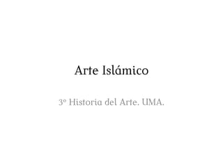 Arte Islámico
3º Historia del Arte. UMA.
 