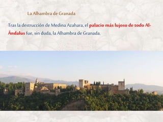 La Alhambra de Granada
Trasla destrucción de Medina Azahara, elpalacio más lujoso de todo Al-
Ándalus fue, sinduda, laAlhambra de Granada.
 