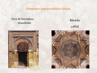 Elementos arquitectónicos típicos:
Arco deherradura
musulmán
Bóveda
califal
 