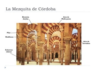 La Mezquita de Córdoba
             Bicromía     Arco de
              dovelas    Medio punto




  Pilar

Modillones

                                        Arco de
                                       herradura



Columnas
 clásicas
 