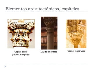 Elementos arquitectónicos, capiteles




      Capitel califal    Capitel encintado   Capitel mocárabes
   (técnica a trépano)
 