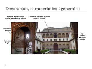 Decoración, características generales
    Soporte arquitectónico     Contraste sobriedad exterior
  Enmascarado con decoración        Riqueza interior




Ilusionismo
  efectista

                                                                Agua
                                                              símbolo
               yeso                                           Paraíso y
                                                               espejo
Materiales
 frágiles




               azulejos
 