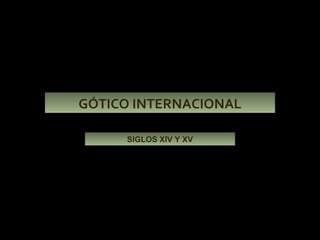 GÓTICO INTERNACIONAL SIGLOS XIV Y XV 