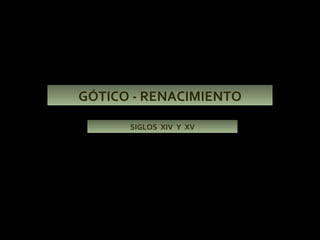 GÓTICO - RENACIMIENTO SIGLOS  XIV  Y  XV 
