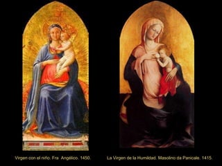 La Virgen de la Humildad. Masolino da Panicale. 1415.  Virgen con el niño. Fra  Angélico. 1450. 