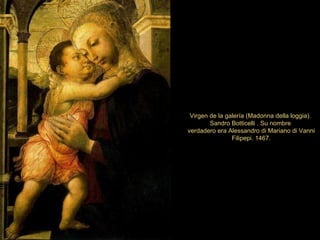 Virgen de la galería (Madonna della loggia).  Sandro Botticelli  . Su nombre  verdadero era  Alessandro di Mariano di Vanni Filipepi. 1467. 