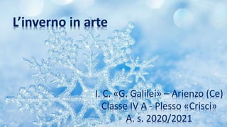 I. C. «G. Galilei» – Arienzo (Ce)
Classe IV A - Plesso «Crisci»
A. s. 2020/2021
L’inverno in arte
 