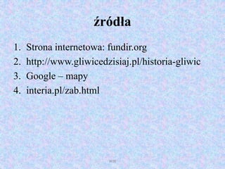 źródła
1. Strona internetowa: fundir.org
2. http://www.gliwicedzisiaj.pl/historia-gliwic
3. Google – mapy
4. interia.pl/zab.html
WSB
 