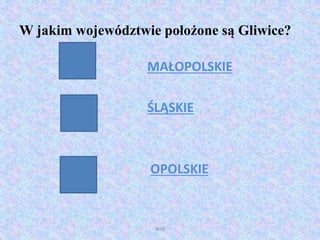 W jakim województwie położone są Gliwice?
MAŁOPOLSKIE
ŚLĄSKIE
OPOLSKIE
WSB
 