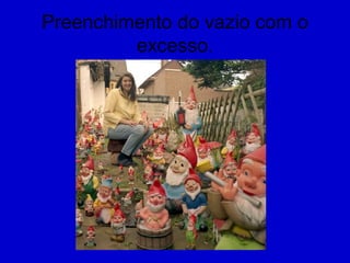 Preenchimento do vazio com o
excesso.
 