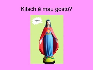 Kitsch é mau gosto?
 