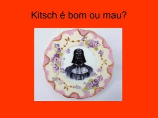Kitsch é bom ou mau?
 
