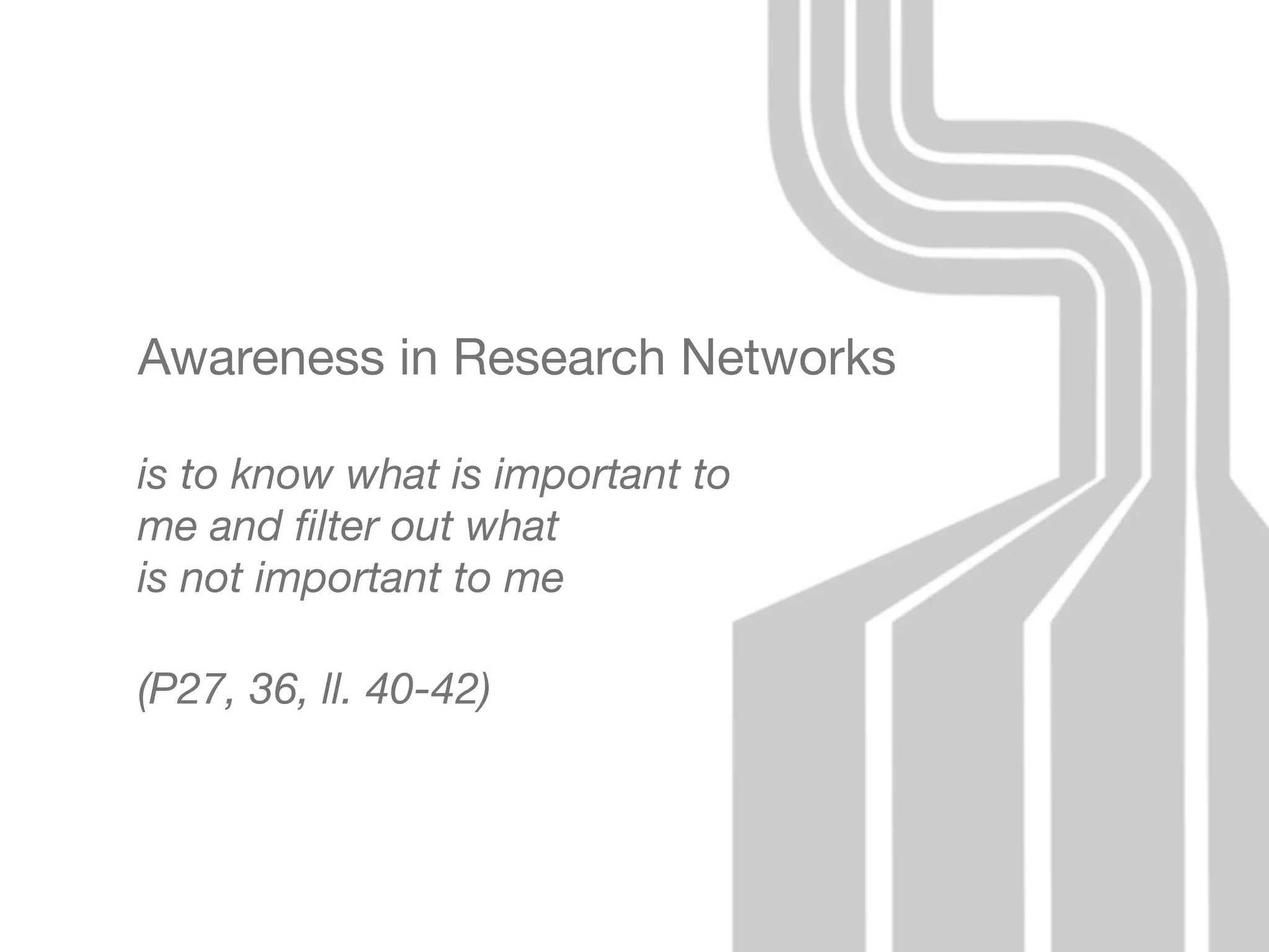 Awareness in Research Networks

is to know what is important to
me and ﬁlter out what
is not important to me

(P27, 36, ll. 40-42)
 
