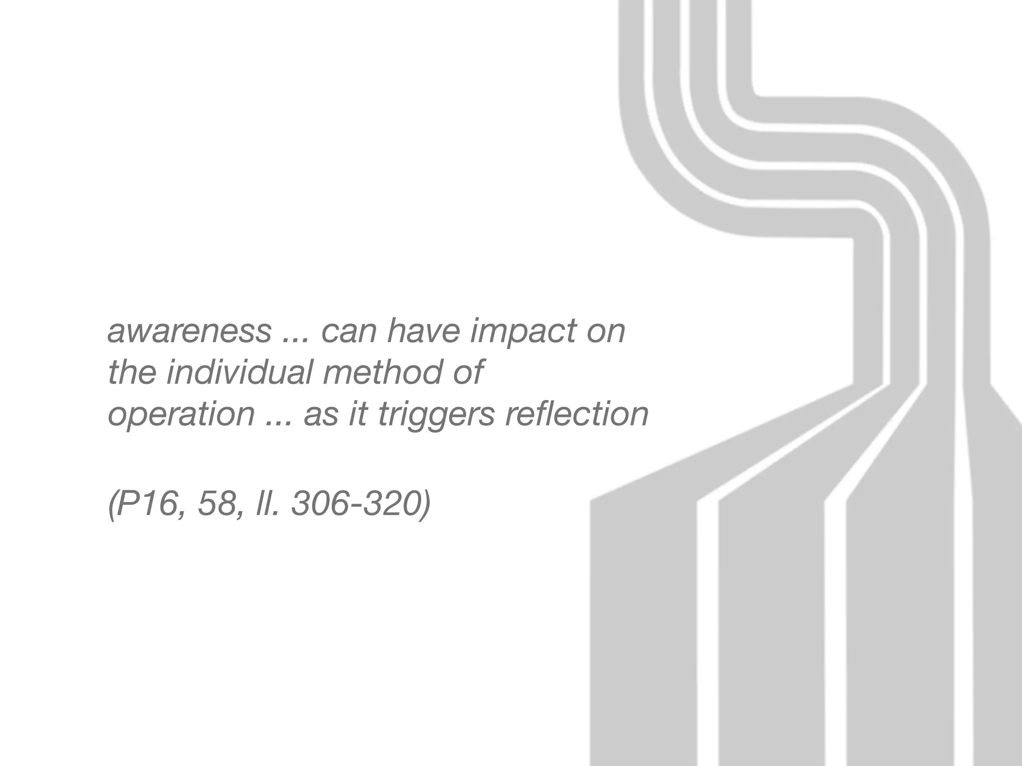 awareness ... can have impact on
the individual method of
operation ... as it triggers reﬂection

(P16, 58, ll. 306-320)
 