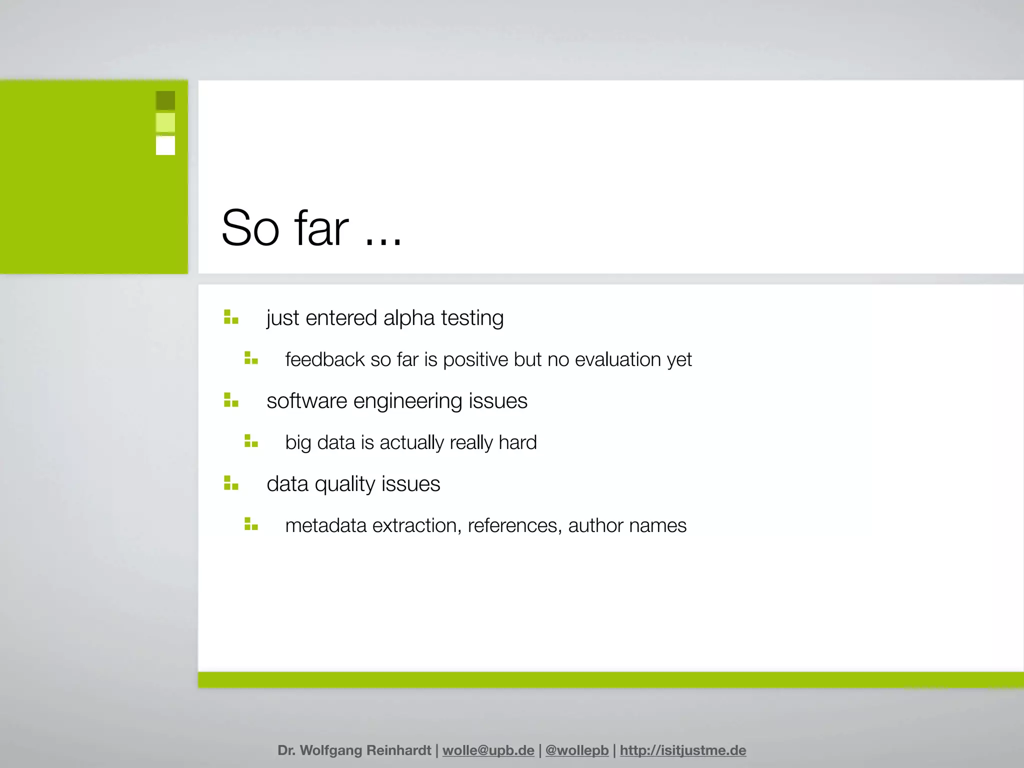 So far ...
  just entered alpha testing
    feedback so far is positive but no evaluation yet

  software engineering issues
    big data is actually really hard

  data quality issues
    metadata extraction, references, author names




   Dr. Wolfgang Reinhardt | wolle@upb.de | @wollepb | http://isitjustme.de
 