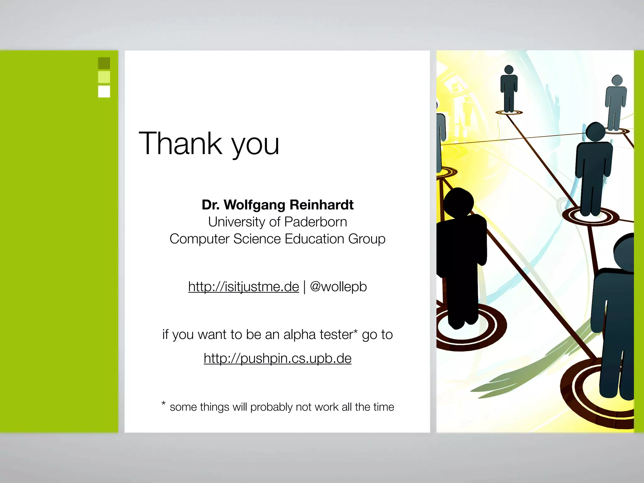 Thank you
     Dr. Wolfgang Reinhardt
      University of Paderborn
  Computer Science Education Group


      http://isitjustme.de | @wollepb


 if you want to be an alpha tester* go to
         http://pushpin.cs.upb.de


 * some things will probably not work all the time
 