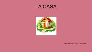 LA CASA
LABORATORIO - MAESTRA LARA
 
