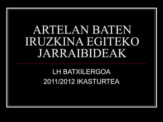 ARTELAN BATEN
IRUZKINA EGITEKO
JARRAIBIDEAK
LH BATXILERGOA
2011/2012 IKASTURTEA

 