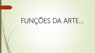 FUNÇÕES DA ARTE...
 
