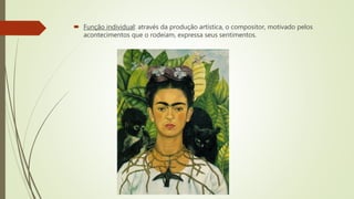  Função individual: através da produção artística, o compositor, motivado pelos
acontecimentos que o rodeiam, expressa seus sentimentos.
 