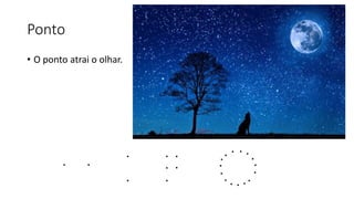Ponto
• O ponto atrai o olhar.
 
