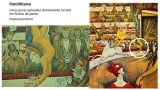 Pontilhismo
cores puras aplicadas diretamente na tela
em forma de ponto
Impressionismo
 