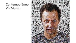 Contemporâneo
Vik Muniz
 