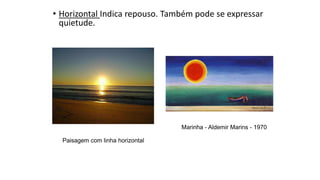 • Horizontal Indica repouso. Também pode se expressar
quietude.
Marinha - Aldemir Marins - 1970
Paisagem com linha horizontal
 