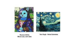 Van Gogh - Noite EstreladaRomero Britto
Mona Lisa, sem data
 