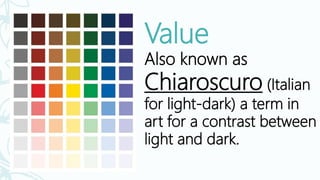 Value
Also known as
Chiaroscuro (Italian
for light-dark) a term in
art for a contrast between
light and dark.
 