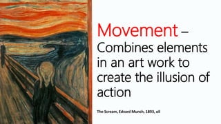 Movement –
Combines elements
in an art work to
create the illusion of
action
The Scream, Edvard Munch, 1893, oil
 