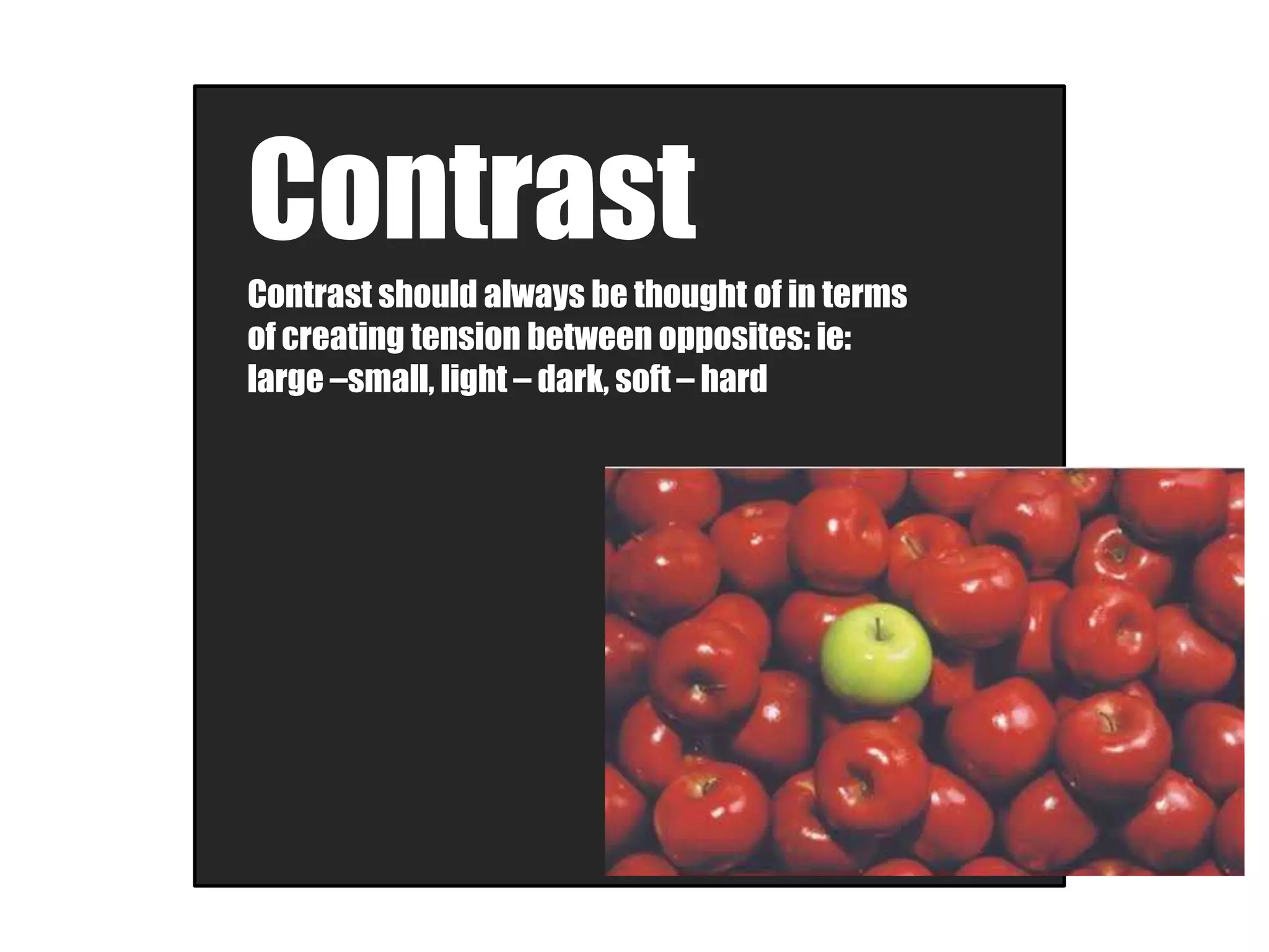 Contrast
Contrast should always be thought of in terms
of creating tension between opposites: ie:
large –small, light – dark, soft – hard
 