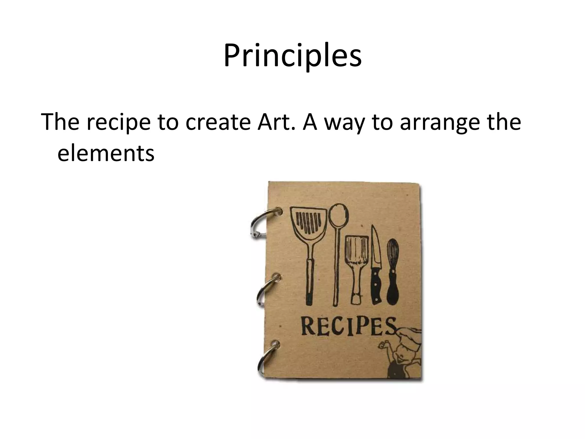 Principles
The recipe to create Art. A way to arrange the
elements
 