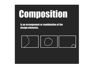 Composition
Is an arrangement or combination of the
design elements.
 