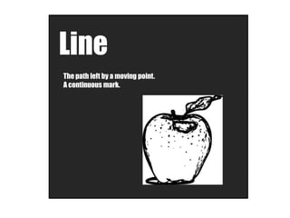 Line
The path left by a moving point.
A continuous mark.
 
