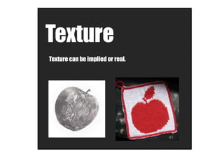 Texture
Texture can be implied or real.
 