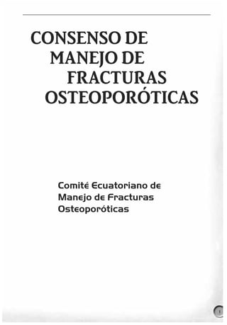 CONSENSO DE
  MANEJO DE
   FRACTURAS
 OSTEOPORÓTICAS



  Comité Ecuatoriano de
  Manejo de Fracturas
  Osteoporóticas




                          1
 