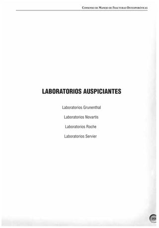CONSENSO DE MANEJO DE FRACTURAS OSTEOPORÓTICAS




LABORATORIOS AUSPICIANTES

      Laboratorios Grunenthal

       Laboratorios Novartis

       Laboratorios Roche

       Laboratorios Servier




                                                                   201
 