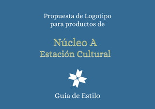 Propuesta de Logotipo
para productos de
Guía de Estilo
Núcleo A
Estación Cultural
Núcleo A
Estación Cultural
 