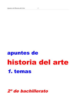 Apuntes de Historia del Arte 1
apuntes de
historia del arte
1. temas
2º de bachillerato
 