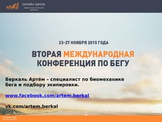 Беркаль Артём – специалист по биомеханике
бега и подбору экипировки.
www.facebook.com/artem.berkal
vk.com/artem.berkal
 
